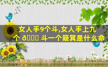 女人手9个斗,女人手上九个 🐈 斗一个簸箕是什么命